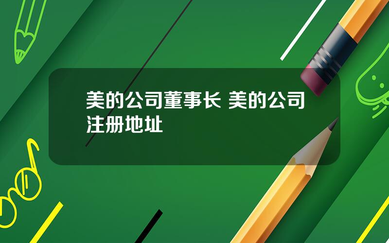 美的公司董事长 美的公司注册地址